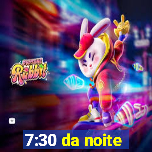 7:30 da noite